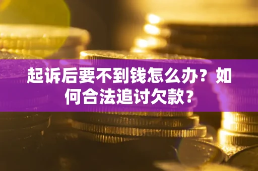 武汉起诉后要不到钱怎么办？如何合法追讨欠款？