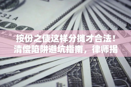 武汉按份之债这样分摊才合法！清偿陷阱避坑指南，律师揭秘关键条款