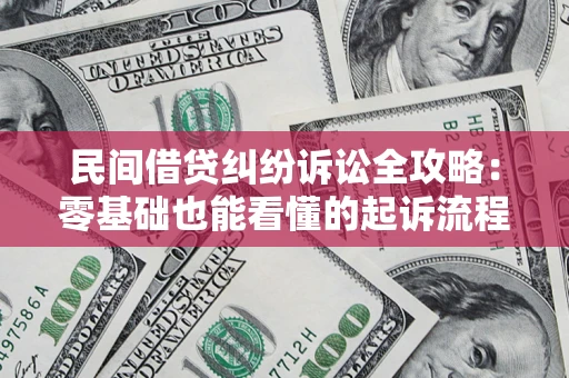 武汉民间借贷纠纷诉讼全攻略：零基础也能看懂的起诉流程与证据整理指南