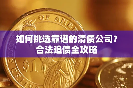 武汉如何挑选靠谱的清债公司？合法追债全攻略