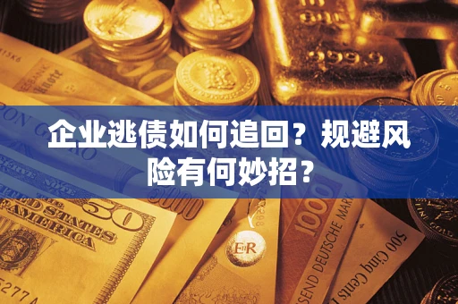 武汉企业逃债如何追回？规避风险有何妙招？