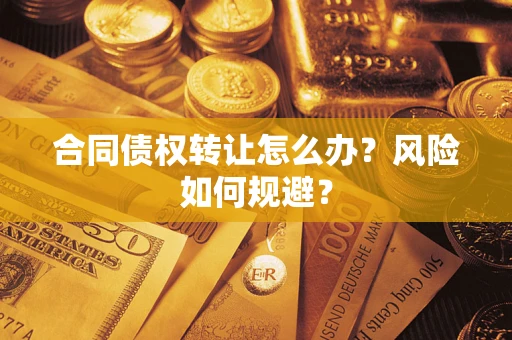 武汉合同债权转让怎么办？风险如何规避？