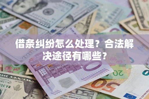 武汉借条纠纷怎么处理？合法解决途径有哪些？