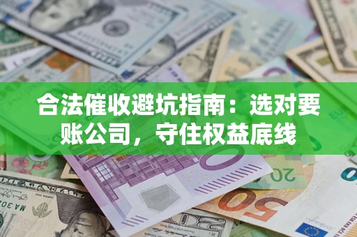 武汉合法催收避坑指南：选对要账公司，守住权益底线