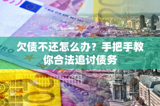 武汉欠债不还怎么办？手把手教你合法追讨债务