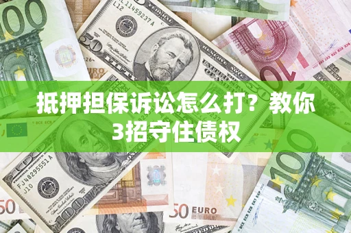 武汉抵押担保诉讼怎么打？教你3招守住债权