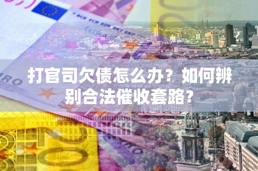 武汉打官司欠债怎么办？如何辨别合法催收套路？