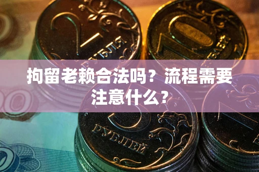 武汉拘留老赖合法吗？流程需要注意什么？