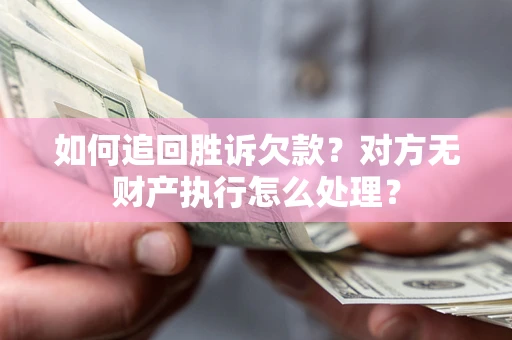 武汉如何追回胜诉欠款？对方无财产执行怎么处理？