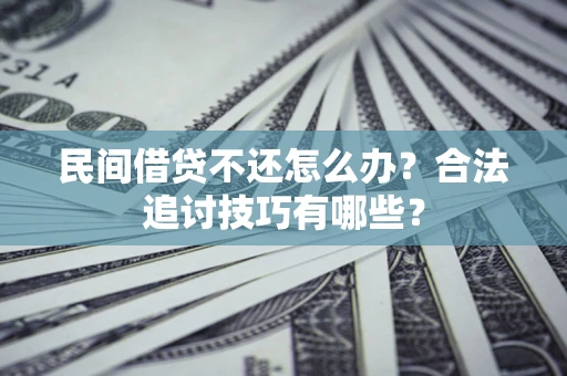 武汉民间借贷不还怎么办？合法追讨技巧有哪些？