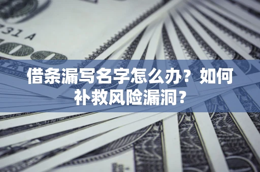 武汉借条漏写名字怎么办？如何补救风险漏洞？