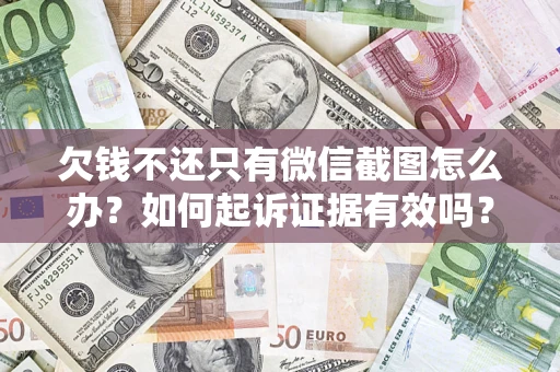武汉欠钱不还只有微信截图怎么办？如何起诉证据有效吗？