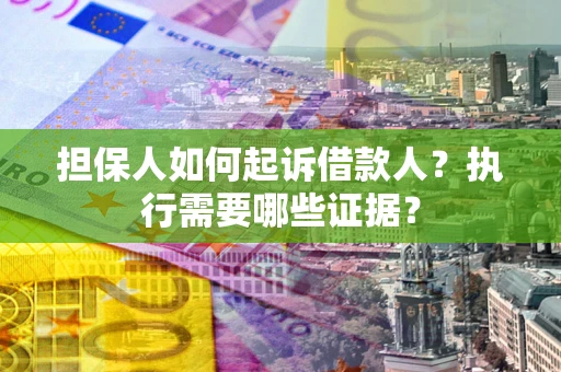 武汉担保人如何起诉借款人？执行需要哪些证据？