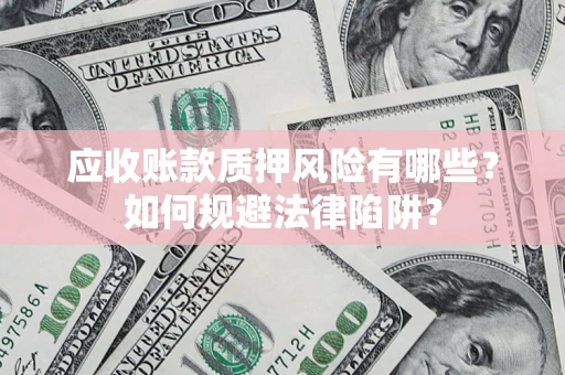 武汉应收账款质押风险有哪些？如何规避法律陷阱？