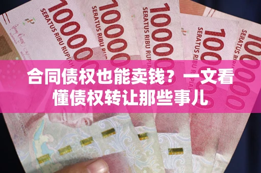 武汉合同债权也能卖钱？一文看懂债权转让那些事儿