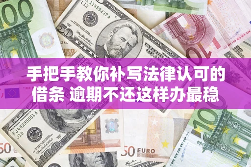 武汉手把手教你补写法律认可的借条 逾期不还这样办最稳妥