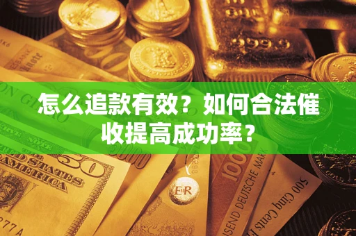 武汉怎么追款有效？如何合法催收提高成功率？