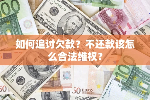 武汉如何追讨欠款？不还款该怎么合法维权？