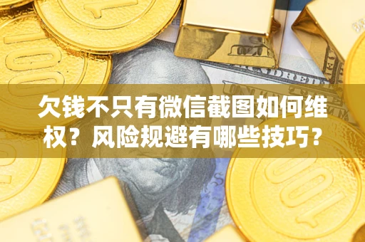 武汉欠钱不只有微信截图如何维权？风险规避有哪些技巧？