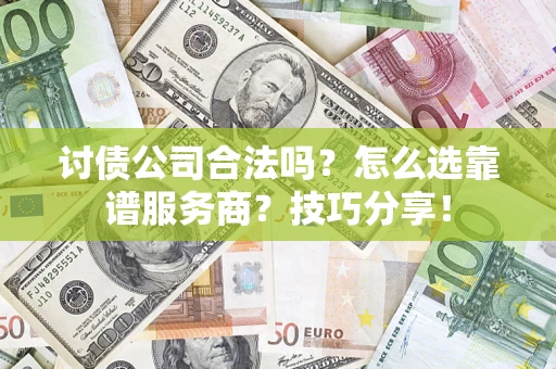 武汉讨债公司合法吗？怎么选靠谱服务商？技巧分享！