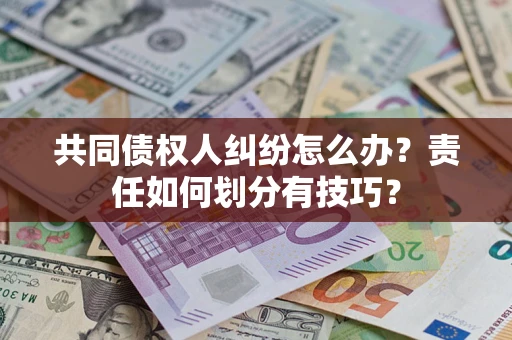 武汉共同债权人纠纷怎么办？责任如何划分有技巧？