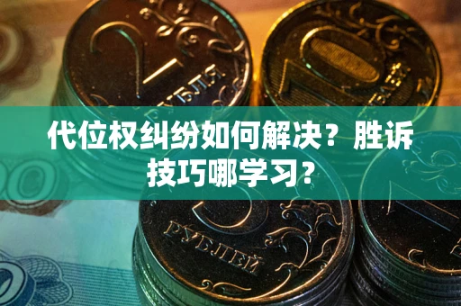 武汉代位权纠纷如何解决？胜诉技巧哪学习？