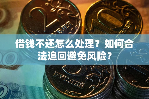 武汉借钱不还怎么处理？如何合法追回避免风险？