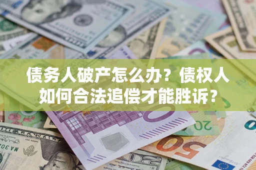 武汉债务人破产怎么办？债权人如何合法追偿才能胜诉？