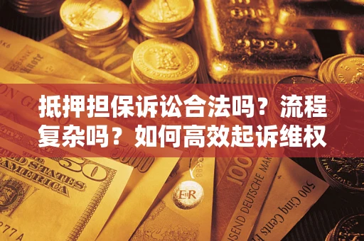 武汉抵押担保诉讼合法吗？流程复杂吗？如何高效起诉维权？
