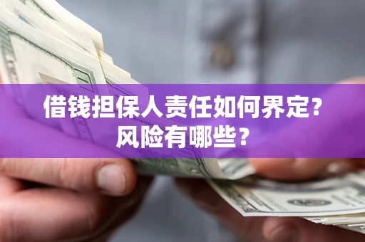 武汉借钱担保人责任如何界定？风险有哪些？