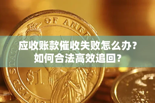 武汉应收账款催收失败怎么办？如何合法高效追回？