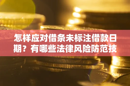 武汉怎样应对借条未标注借款日期？有哪些法律风险防范技巧？
