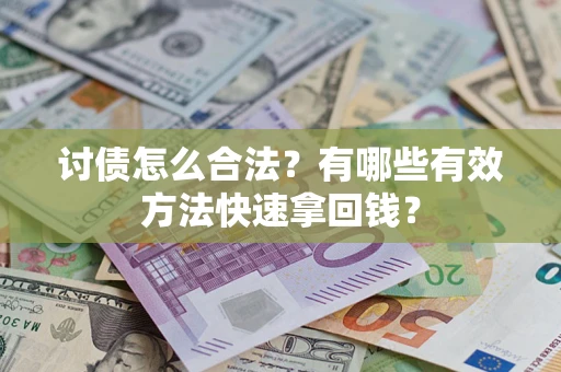 武汉讨债怎么合法？有哪些有效方法快速拿回钱？