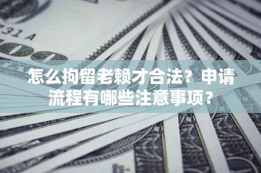 武汉怎么拘留老赖才合法？申请流程有哪些注意事项？