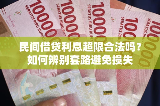 武汉民间借贷利息超限合法吗？如何辨别套路避免损失