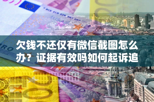 武汉欠钱不还仅有微信截图怎么办？证据有效吗如何起诉追回欠款？