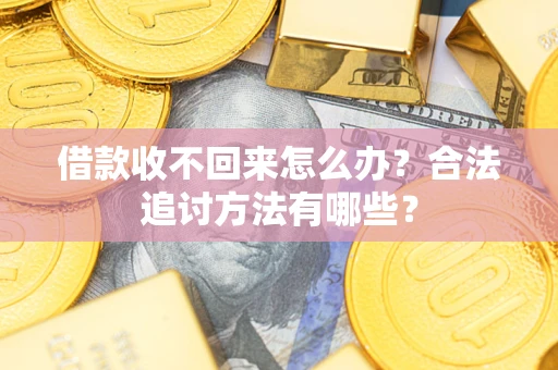 武汉借款收不回来怎么办？合法追讨方法有哪些？