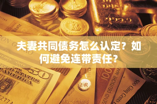 武汉夫妻共同债务怎么认定？如何避免连带责任？