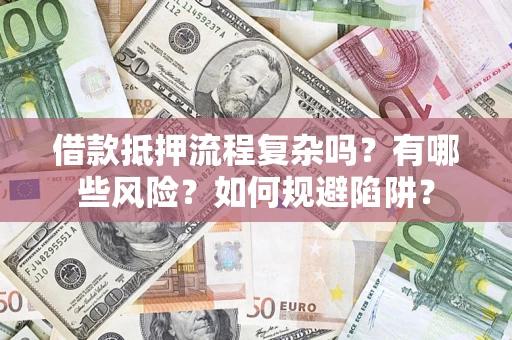 武汉借款抵押流程复杂吗？有哪些风险？如何规避陷阱？