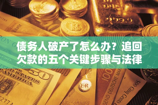 武汉债务人破产了怎么办？追回欠款的五个关键步骤与法律策略