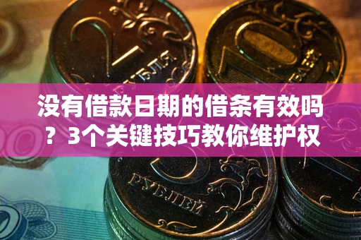 武汉没有借款日期的借条有效吗？3个关键技巧教你维护权益