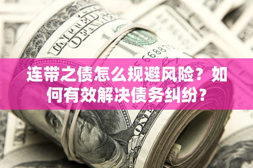 武汉连带之债怎么规避风险？如何有效解决债务纠纷？