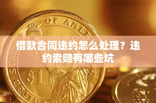 武汉借款合同违约怎么处理？违约索赔有哪些坑