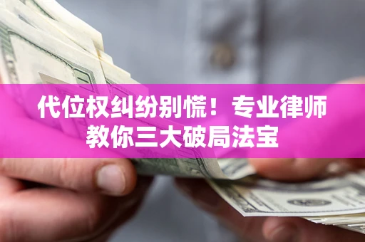 武汉代位权纠纷别慌！专业律师教你三大破局法宝