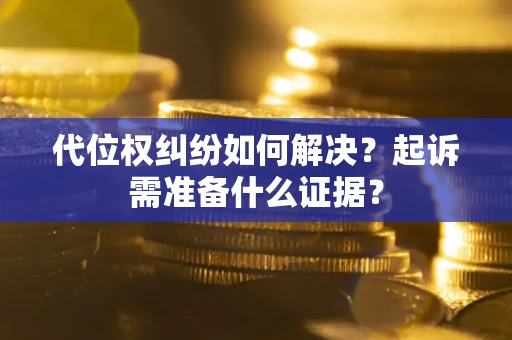 武汉代位权纠纷如何解决？起诉需准备什么证据？