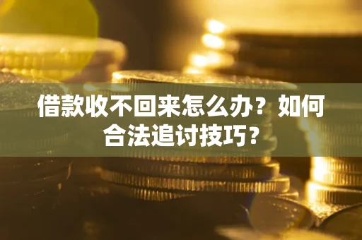 武汉借款收不回来怎么办？如何合法追讨技巧？