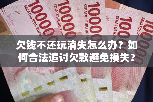 武汉欠钱不还玩消失怎么办？如何合法追讨欠款避免损失？