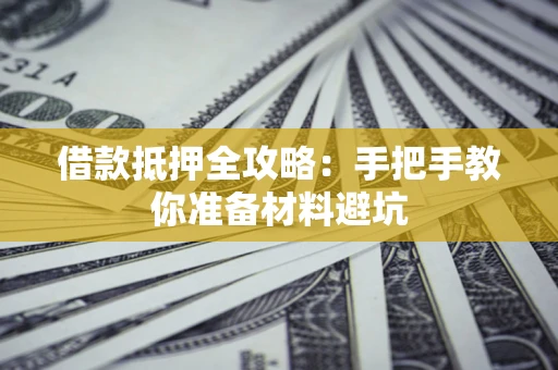 武汉借款抵押全攻略：手把手教你准备材料避坑