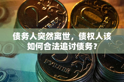 武汉债务人突然离世，债权人该如何合法追讨债务？