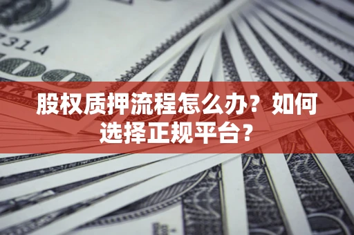 武汉股权质押流程怎么办？如何选择正规平台？